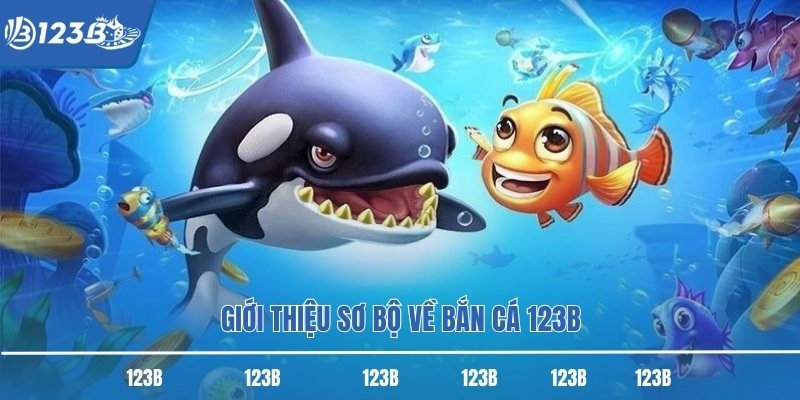 Giới thiệu sơ bộ về bắn cá 123B
