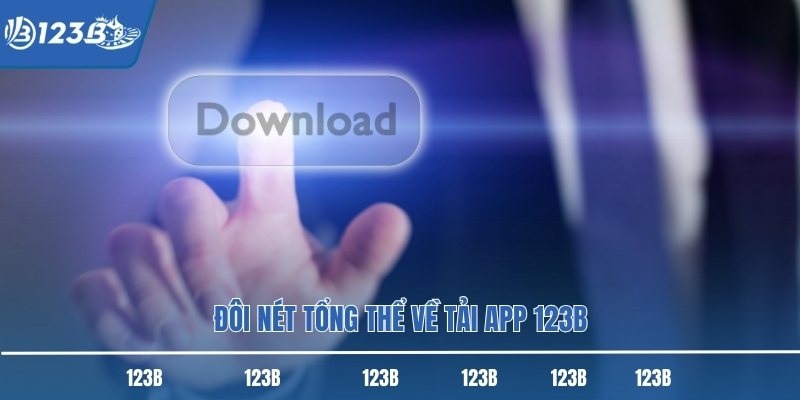 Đôi nét tổng thể về tải app 123B